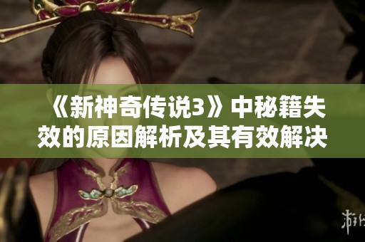 《新神奇传说3》中秘籍失效的原因解析及其有效解决方案探讨
