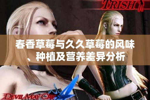 春香草莓与久久草莓的风味、种植及营养差异分析