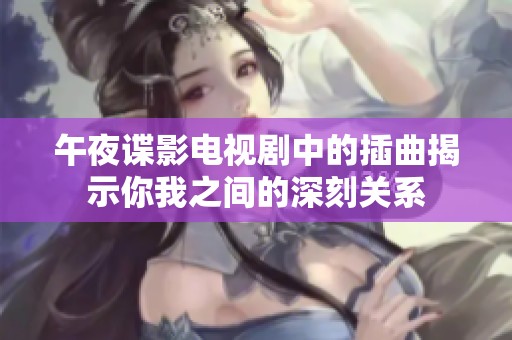 午夜谍影电视剧中的插曲揭示你我之间的深刻关系