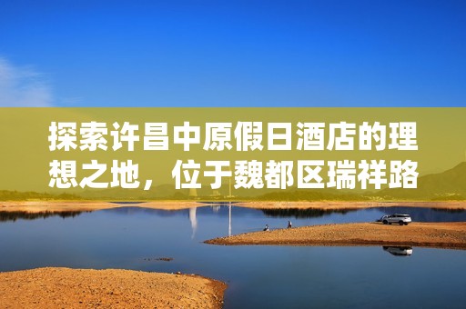 探索许昌中原假日酒店的理想之地，位于魏都区瑞祥路与延安路交汇处