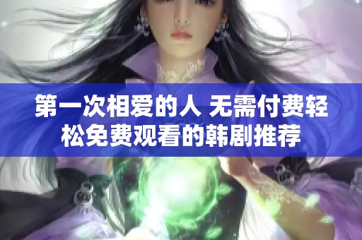 第一次相爱的人 无需付费轻松免费观看的韩剧推荐