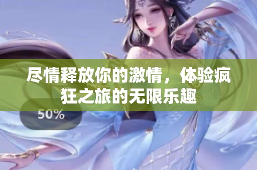 尽情释放你的激情，体验疯狂之旅的无限乐趣