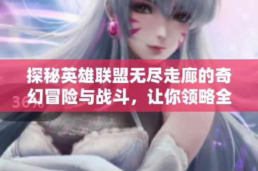 探秘英雄联盟无尽走廊的奇幻冒险与战斗，让你领略全新游戏体验！