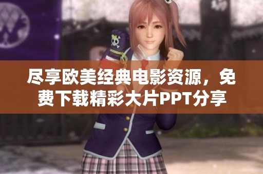 尽享欧美经典电影资源，免费下载精彩大片PPT分享