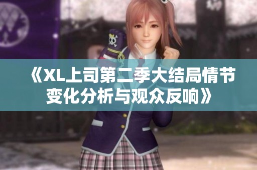 《XL上司第二季大结局情节变化分析与观众反响》
