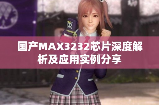 国产MAX3232芯片深度解析及应用实例分享