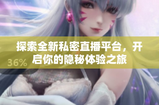 探索全新私密直播平台，开启你的隐秘体验之旅