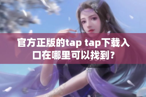 官方正版的tap tap下载入口在哪里可以找到？