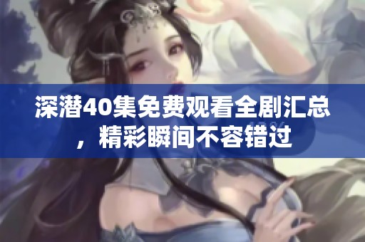 深潜40集免费观看全剧汇总，精彩瞬间不容错过