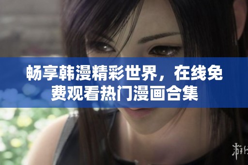 畅享韩漫精彩世界，在线免费观看热门漫画合集