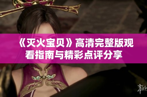 《灭火宝贝》高清完整版观看指南与精彩点评分享