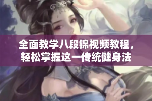 全面教学八段锦视频教程，轻松掌握这一传统健身法