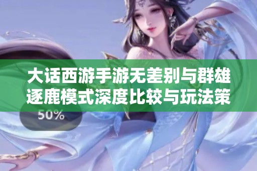 大话西游手游无差别与群雄逐鹿模式深度比较与玩法策略解析