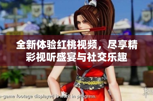 全新体验红桃视频，尽享精彩视听盛宴与社交乐趣