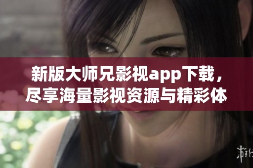 新版大师兄影视app下载，尽享海量影视资源与精彩体验