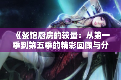 《餐馆厨房的较量：从第一季到第五季的精彩回顾与分析》