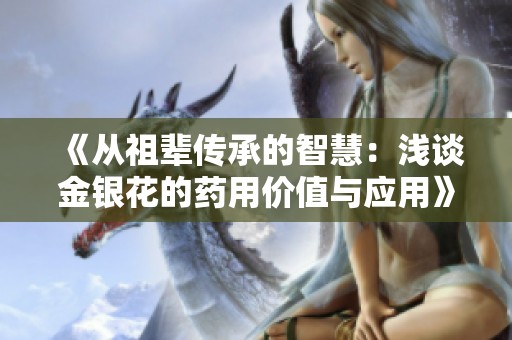 《从祖辈传承的智慧：浅谈金银花的药用价值与应用》