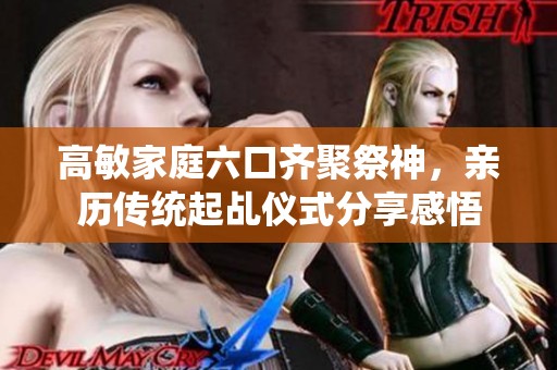 高敏家庭六口齐聚祭神，亲历传统起乩仪式分享感悟