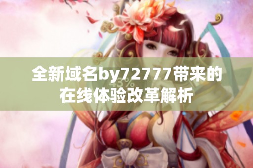 全新域名by72777带来的在线体验改革解析