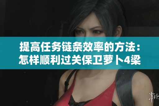 提高任务链条效率的方法：怎样顺利过关保卫萝卜4梁波波与祝秋秋第10关