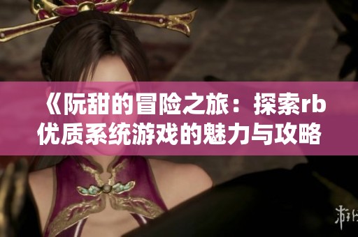 《阮甜的冒险之旅：探索rb优质系统游戏的魅力与攻略》