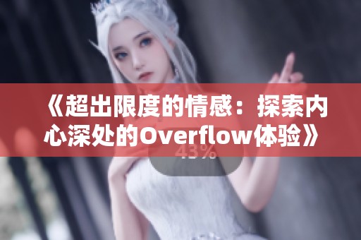 《超出限度的情感：探索内心深处的Overflow体验》