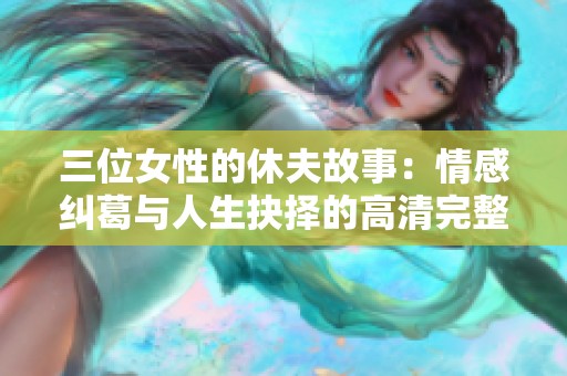 三位女性的休夫故事：情感纠葛与人生抉择的高清完整版解析