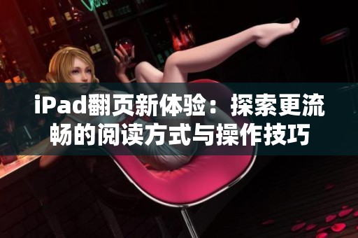 iPad翻页新体验：探索更流畅的阅读方式与操作技巧