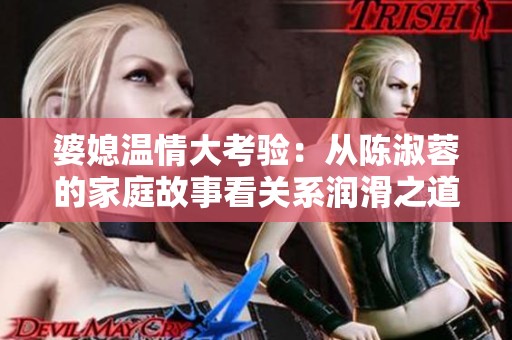 婆媳温情大考验：从陈淑蓉的家庭故事看关系润滑之道