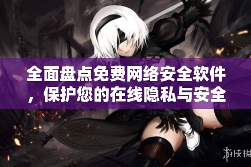 全面盘点免费网络安全软件，保护您的在线隐私与安全