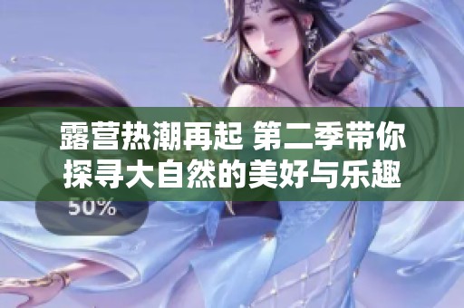 露营热潮再起 第二季带你探寻大自然的美好与乐趣