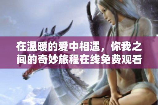 在温暖的爱中相遇，你我之间的奇妙旅程在线免费观看