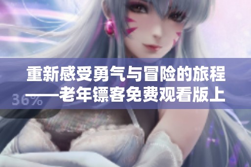 重新感受勇气与冒险的旅程——老年镖客免费观看版上线
