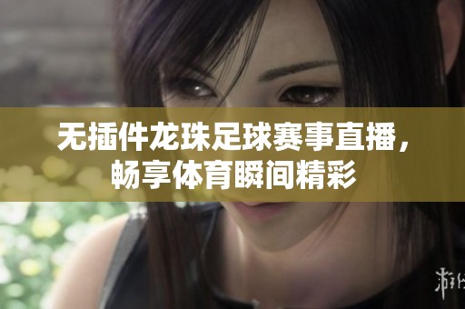 无插件龙珠足球赛事直播，畅享体育瞬间精彩