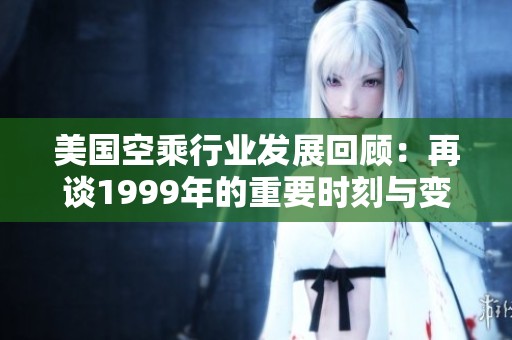 美国空乘行业发展回顾：再谈1999年的重要时刻与变革