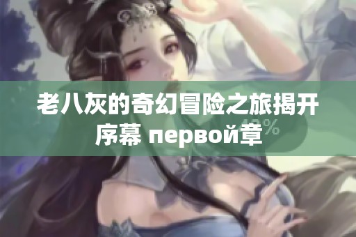 老八灰的奇幻冒险之旅揭开序幕 первой章