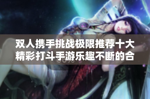 双人携手挑战极限推荐十大精彩打斗手游乐趣不断的合作游戏体验