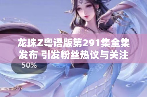 龙珠Z粤语版第291集全集发布 引发粉丝热议与关注