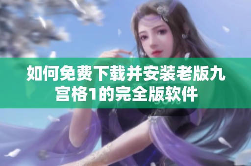 如何免费下载并安装老版九宫格1的完全版软件
