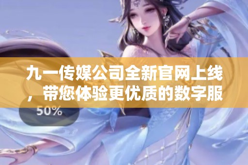 九一传媒公司全新官网上线，带您体验更优质的数字服务