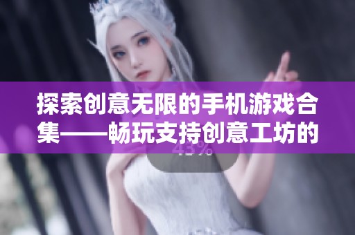 探索创意无限的手机游戏合集——畅玩支持创意工坊的优秀手游推荐