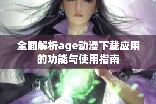 全面解析age动漫下载应用的功能与使用指南