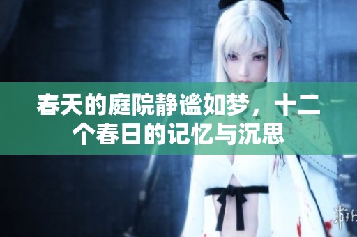 春天的庭院静谧如梦，十二个春日的记忆与沉思