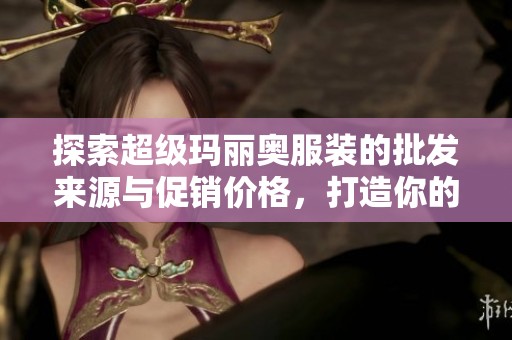 探索超级玛丽奥服装的批发来源与促销价格，打造你的个性造型与时尚风格