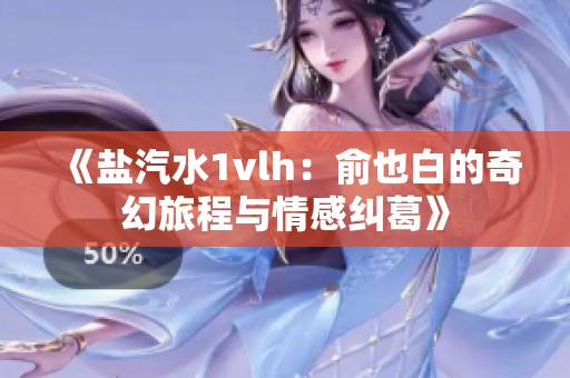 《盐汽水1vlh：俞也白的奇幻旅程与情感纠葛》