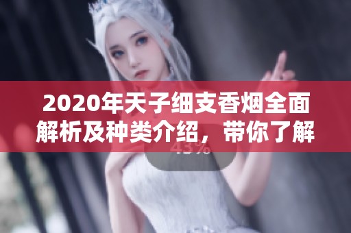 2020年天子细支香烟全面解析及种类介绍，带你了解每一款的特点与魅力