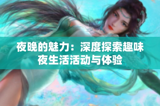 夜晚的魅力：深度探索趣味夜生活活动与体验