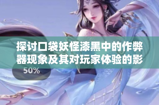 探讨口袋妖怪漆黑中的作弊器现象及其对玩家体验的影响与道德争议
