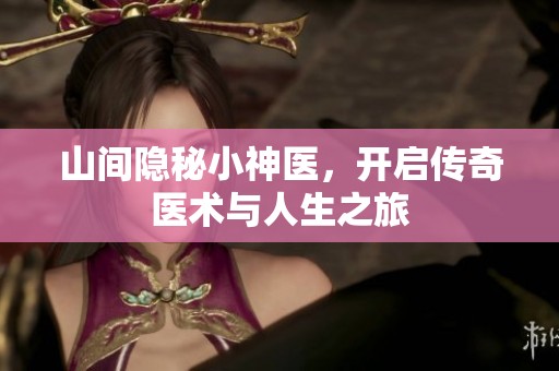 山间隐秘小神医，开启传奇医术与人生之旅
