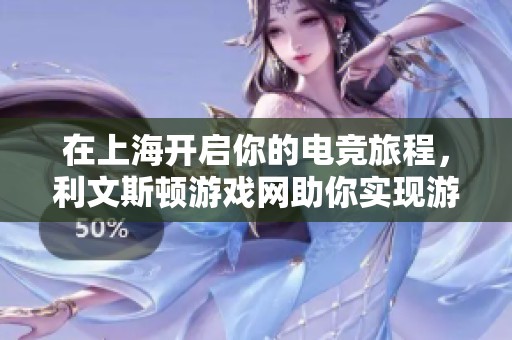 在上海开启你的电竞旅程，利文斯顿游戏网助你实现游戏梦想的培训课程
